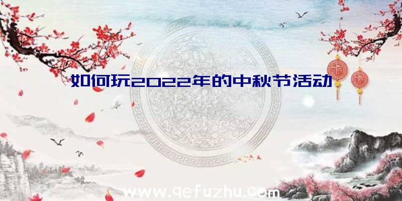 如何玩2022年的中秋节活动