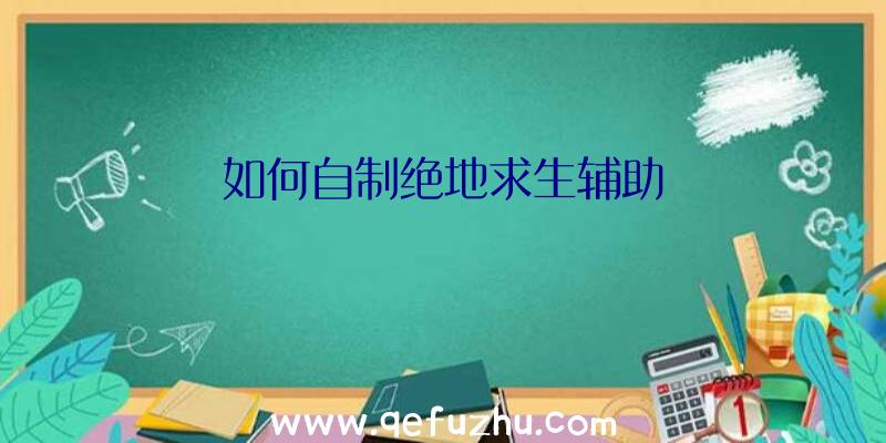 如何自制绝地求生辅助