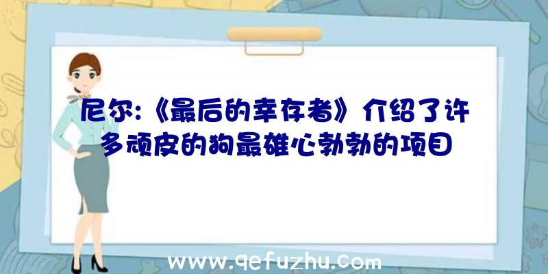 尼尔:《最后的幸存者》介绍了许多顽皮的狗最雄心勃勃的项目