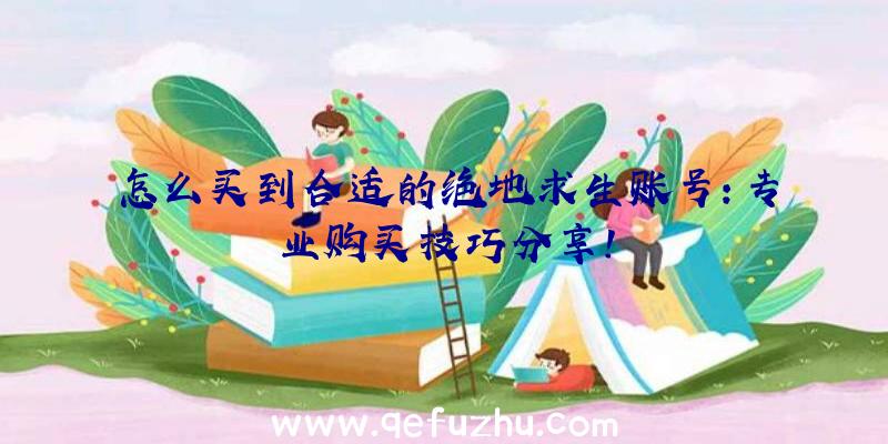 怎么买到合适的绝地求生账号：专业购买技巧分享！
