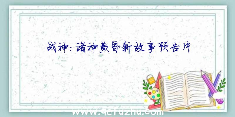 战神:诸神黄昏新故事预告片