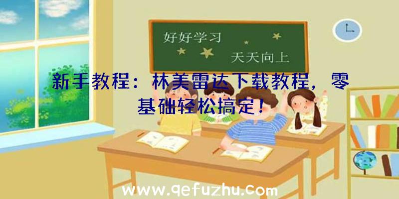 新手教程：林美雷达下载教程，零基础轻松搞定！