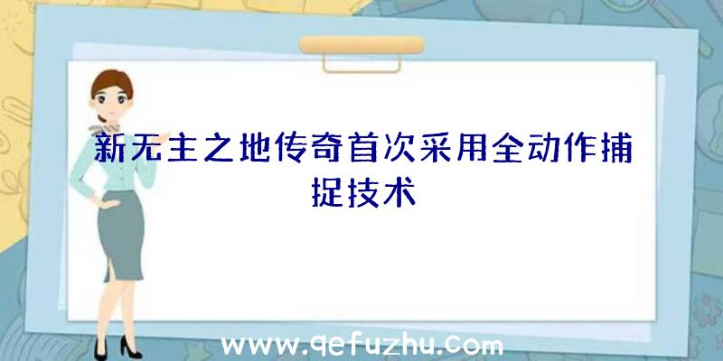 新无主之地传奇首次采用全动作捕捉技术