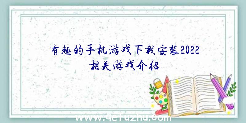 有趣的手机游戏下载安装2022相关游戏介绍