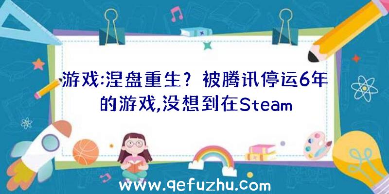 游戏:涅盘重生？被腾讯停运6年的游戏,没想到在Steam