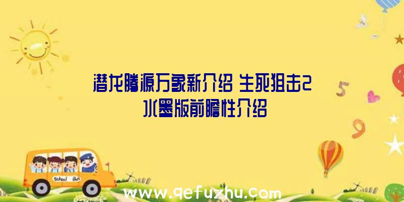 潜龙腾源万象新介绍《生死狙击2》水墨版前瞻性介绍