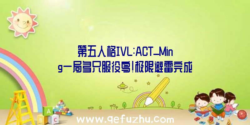 第五人格IVL:ACT_Ming一局多只服役鸟!极限避雷完成