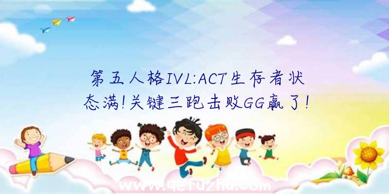 第五人格IVL:ACT生存者状态满!关键三跑击败GG赢了!