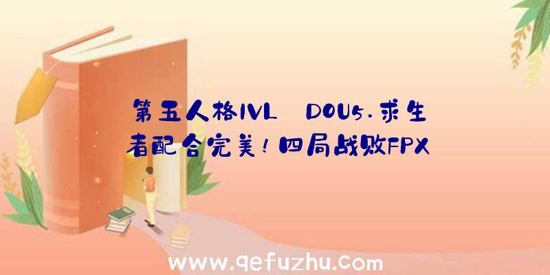 第五人格IVL:DOU5.求生者配合完美!四局战败FPX