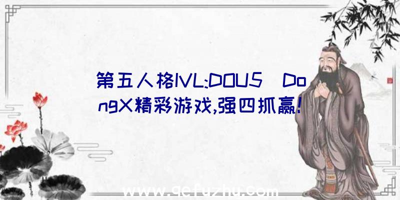 第五人格IVL:DOU5_DongX精彩游戏,强四抓赢!