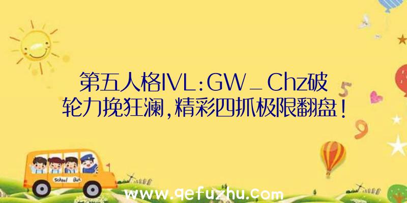 第五人格IVL:GW_Chz破轮力挽狂澜,精彩四抓极限翻盘!