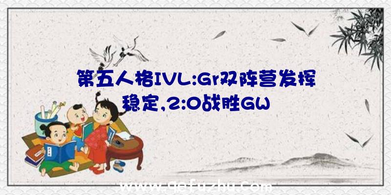 第五人格IVL:Gr双阵营发挥稳定,2:0战胜GW