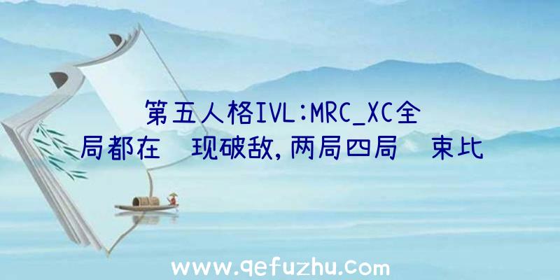 第五人格IVL:MRC_XC全局都在闪现破敌,两局四局结束比