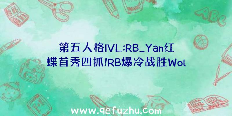 第五人格IVL:RB_Yan红蝶首秀四抓!RB爆冷战胜Wol