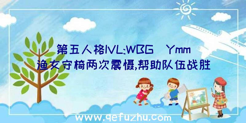 第五人格IVL:WBG_Ymm渔女守椅两次震慑,帮助队伍战胜