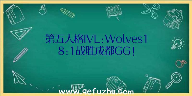 第五人格IVL:Wolves18:1战胜成都GG!