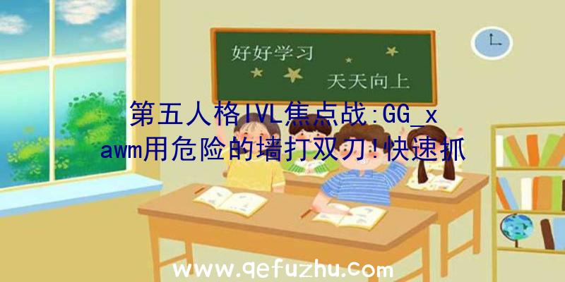 第五人格IVL焦点战:GG_xawm用危险的墙打双刀!快速抓