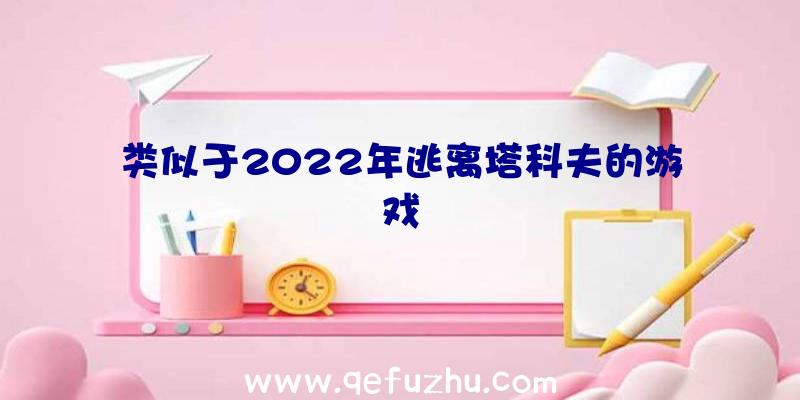 类似于2022年逃离塔科夫的游戏