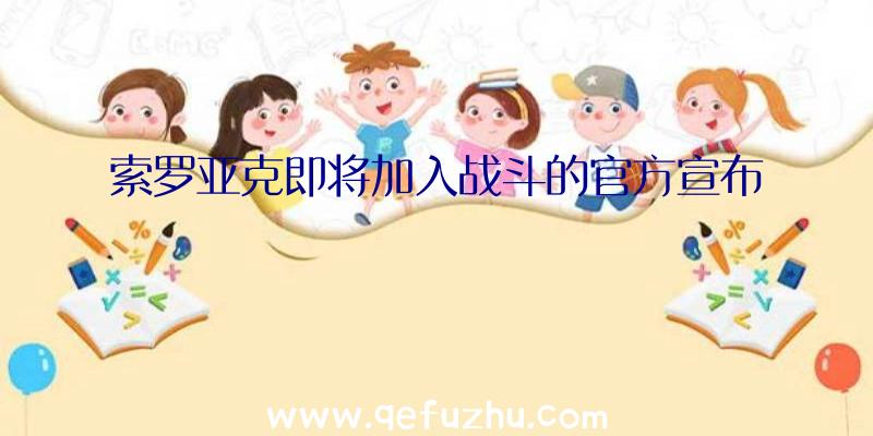 索罗亚克即将加入战斗的官方宣布