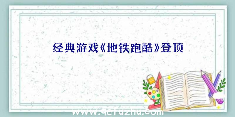 经典游戏《地铁跑酷》登顶