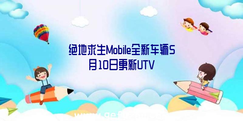 绝地求生Mobile全新车辆5月10日更新UTV