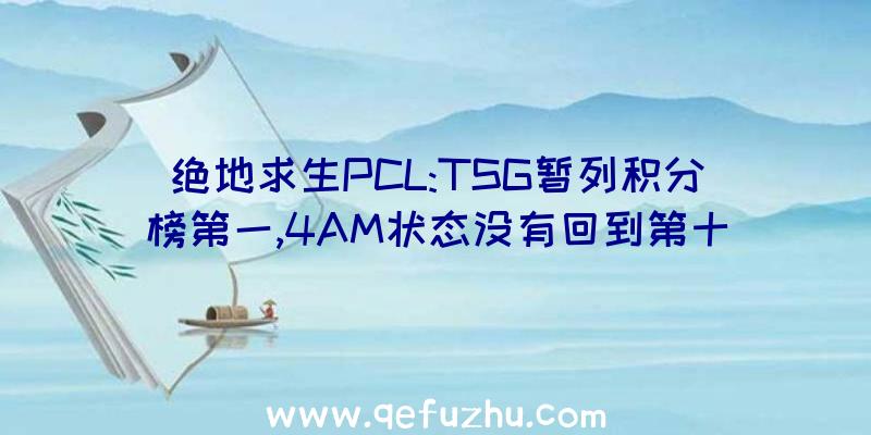 绝地求生PCL:TSG暂列积分榜第一,4AM状态没有回到第十