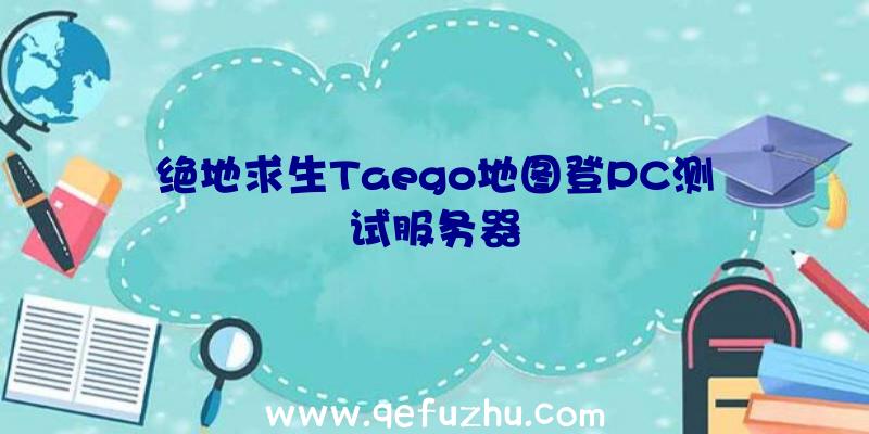 绝地求生Taego地图登PC测试服务器