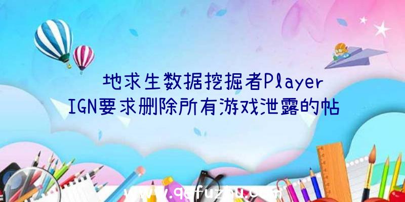 绝地求生数据挖掘者PlayerIGN要求删除所有游戏泄露的帖