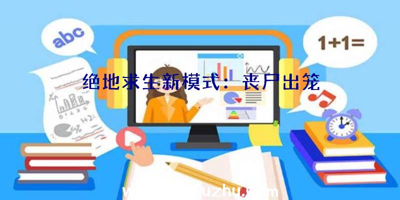 绝地求生新模式：丧尸出笼