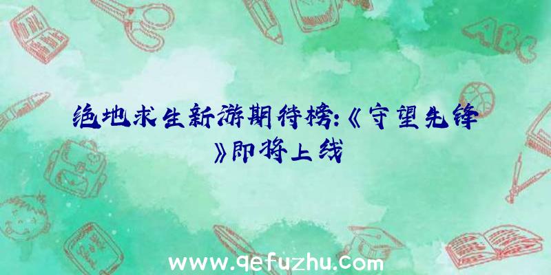 绝地求生新游期待榜:《守望先锋》即将上线