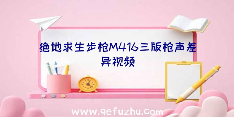 绝地求生步枪M416三版枪声差异视频