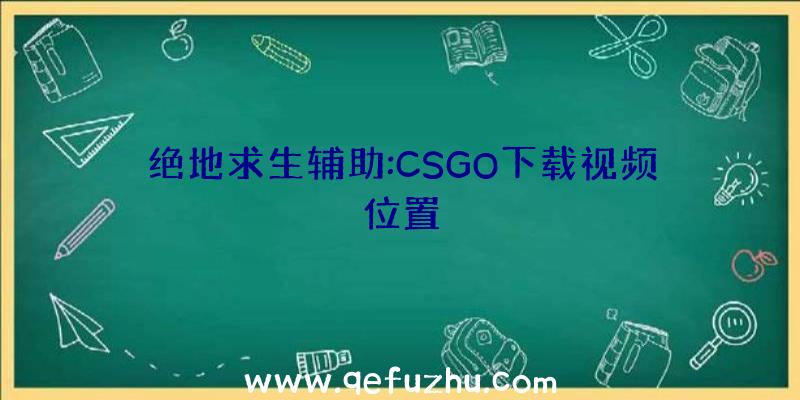 绝地求生辅助:CSGO下载视频位置