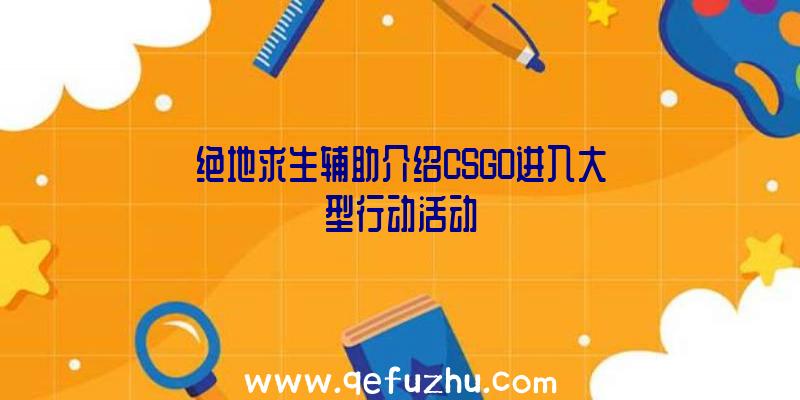 绝地求生辅助介绍CSGO进入大型行动活动