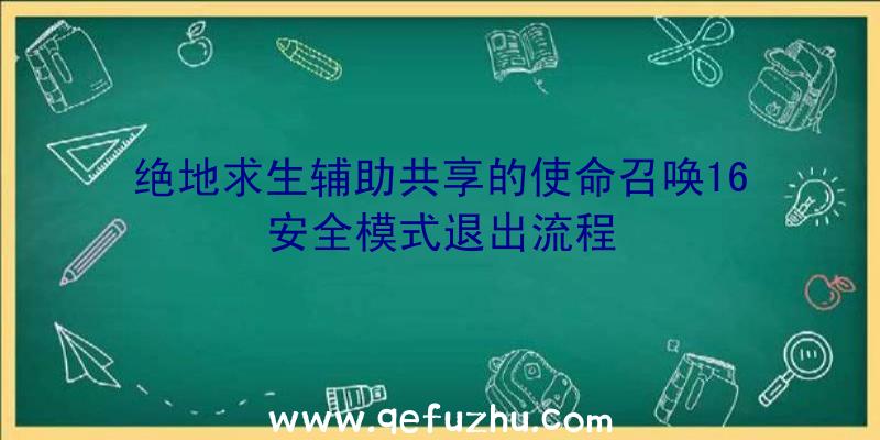 绝地求生辅助共享的使命召唤16安全模式退出流程