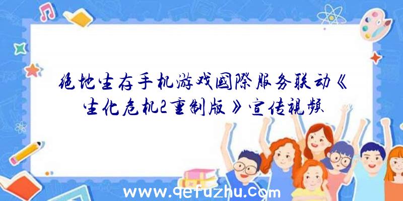 绝地生存手机游戏国际服务联动《生化危机2重制版》宣传视频