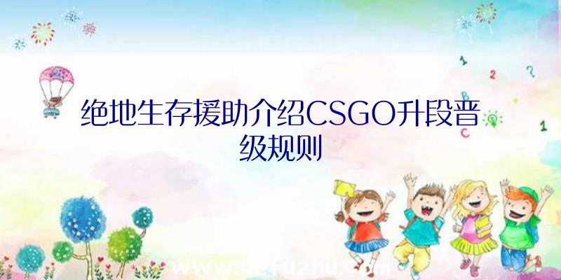 绝地生存援助介绍CSGO升段晋级规则