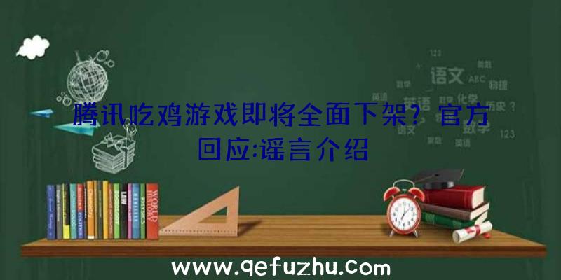 腾讯吃鸡游戏即将全面下架？官方回应:谣言介绍