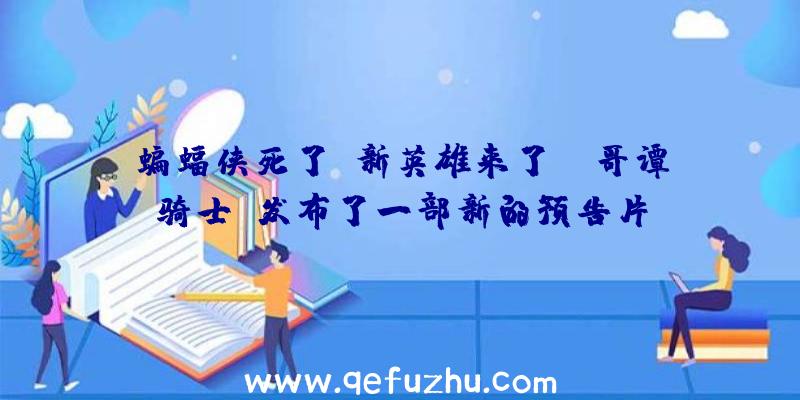 蝙蝠侠死了,新英雄来了!《哥谭骑士》发布了一部新的预告片