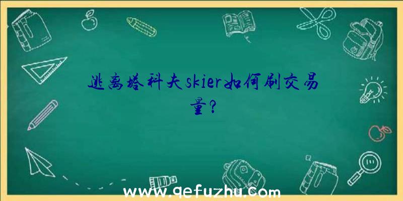 逃离塔科夫skier如何刷交易量？