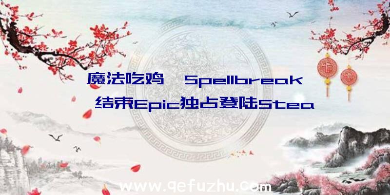 魔法吃鸡《Spellbreak》结束Epic独占登陆Stea